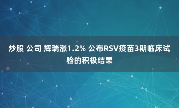 炒股 公司 辉瑞涨1.2% 公布RSV疫苗3期临床试验的积极结果
