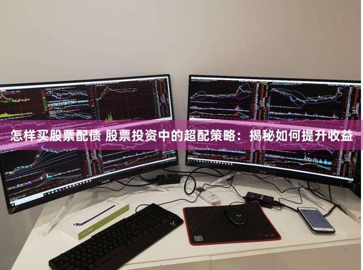 怎样买股票配债 股票投资中的超配策略：揭秘如何提升收益