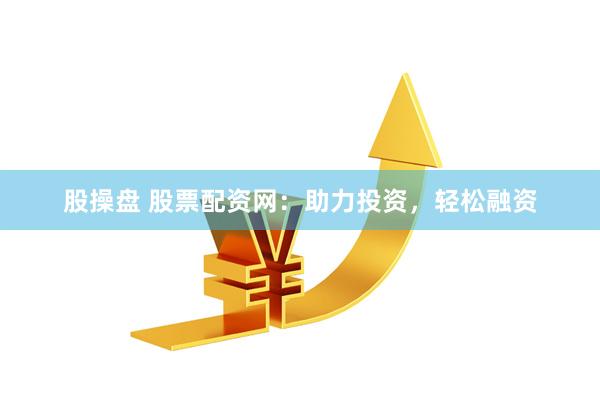 股操盘 股票配资网：助力投资，轻松融资