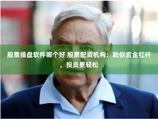 股票操盘软件哪个好 股票配资机构：助你资金杠杆，投资更轻松