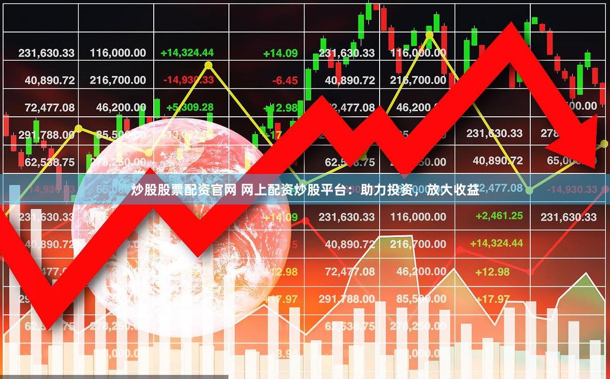 炒股股票配资官网 网上配资炒股平台：助力投资，放大收益