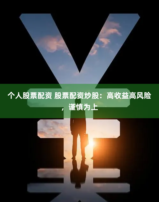 个人股票配资 股票配资炒股：高收益高风险，谨慎为上
