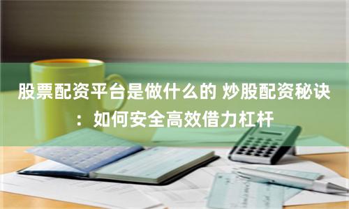 股票配资平台是做什么的 炒股配资秘诀：如何安全高效借力杠杆