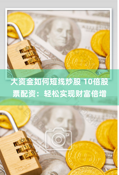 大资金如何短线炒股 10倍股票配资：轻松实现财富倍增