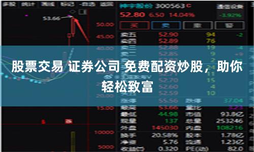 股票交易 证券公司 免费配资炒股，助你轻松致富