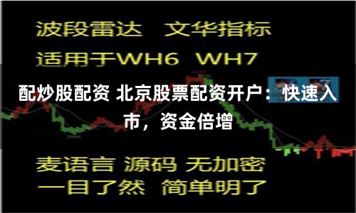 配炒股配资 北京股票配资开户：快速入市，资金倍增