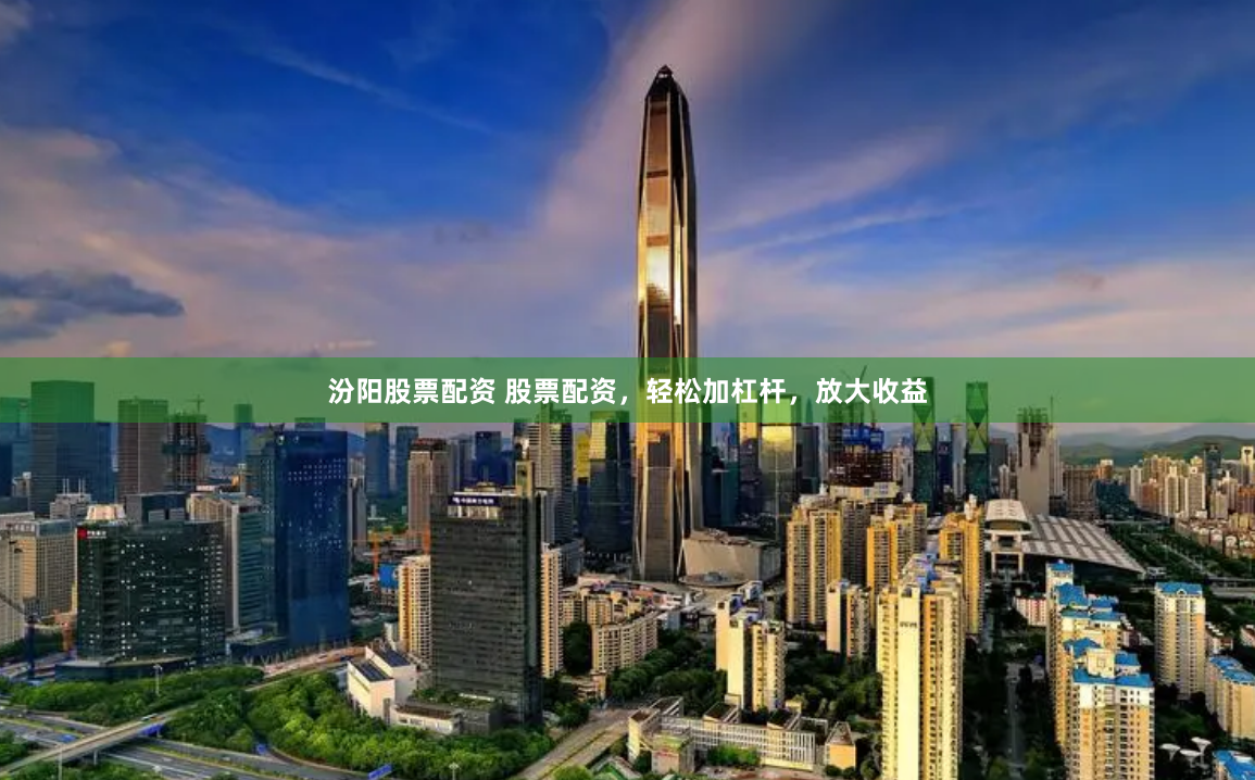 汾阳股票配资 股票配资，轻松加杠杆，放大收益