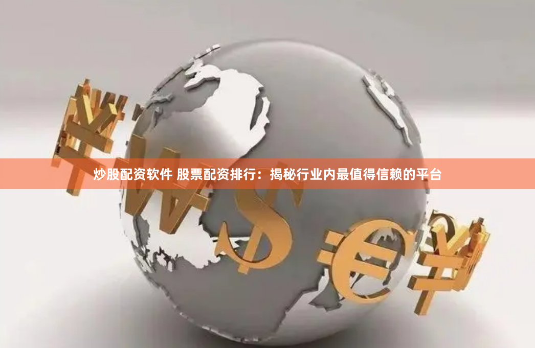 炒股配资软件 股票配资排行：揭秘行业内最值得信赖的平台