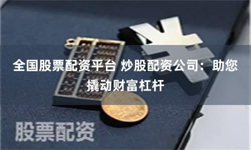 全国股票配资平台 炒股配资公司：助您撬动财富杠杆