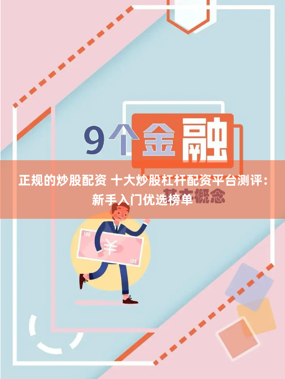 正规的炒股配资 十大炒股杠杆配资平台测评：新手入门优选榜单