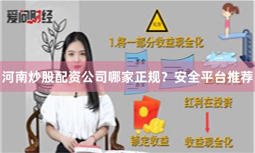 河南炒股配资公司哪家正规？安全平台推荐