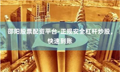 邵阳股票配资平台-正规安全杠杆炒股，快速到账