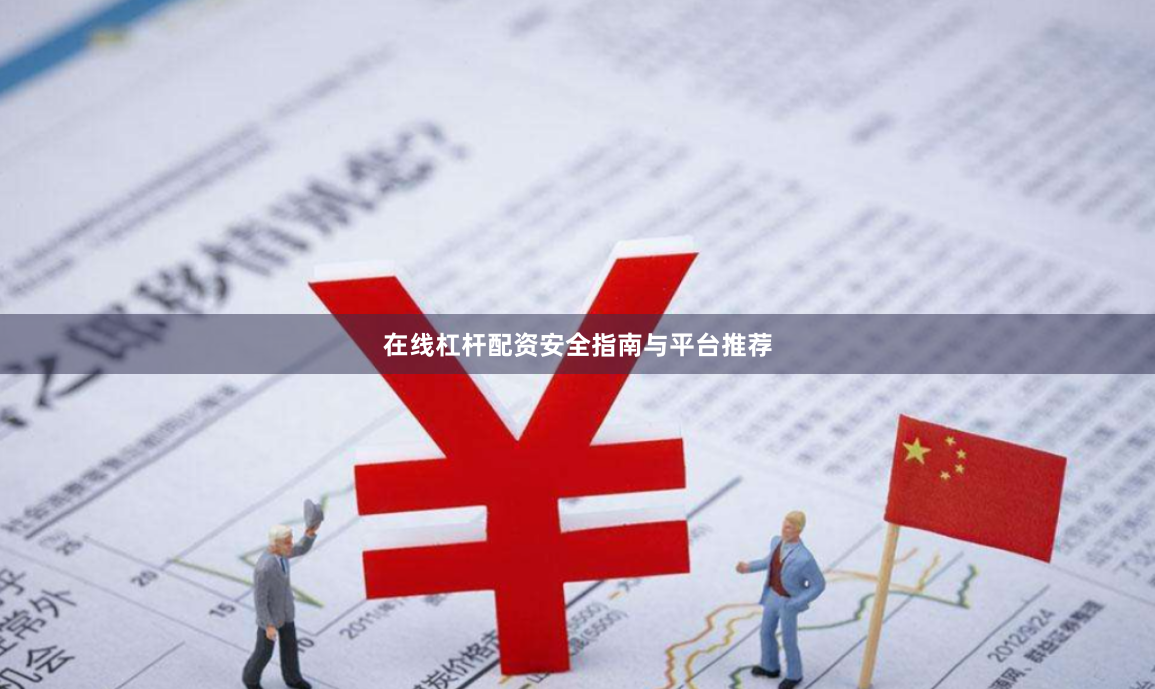 在线杠杆配资安全指南与平台推荐
