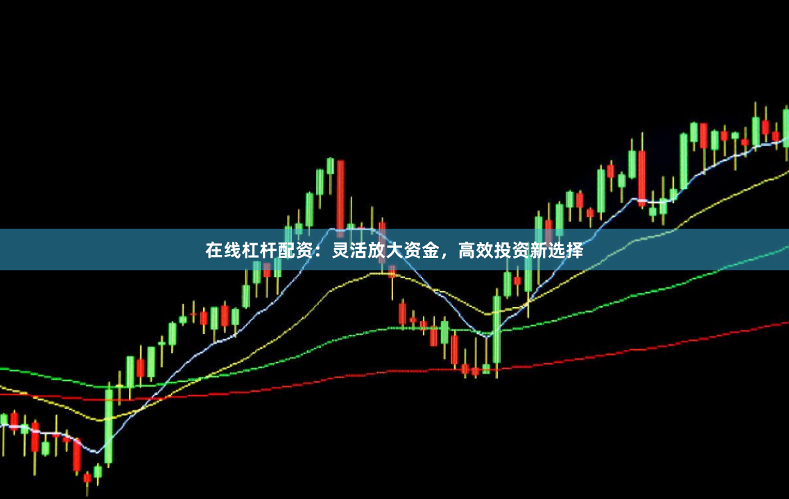 在线杠杆配资：灵活放大资金，高效投资新选择