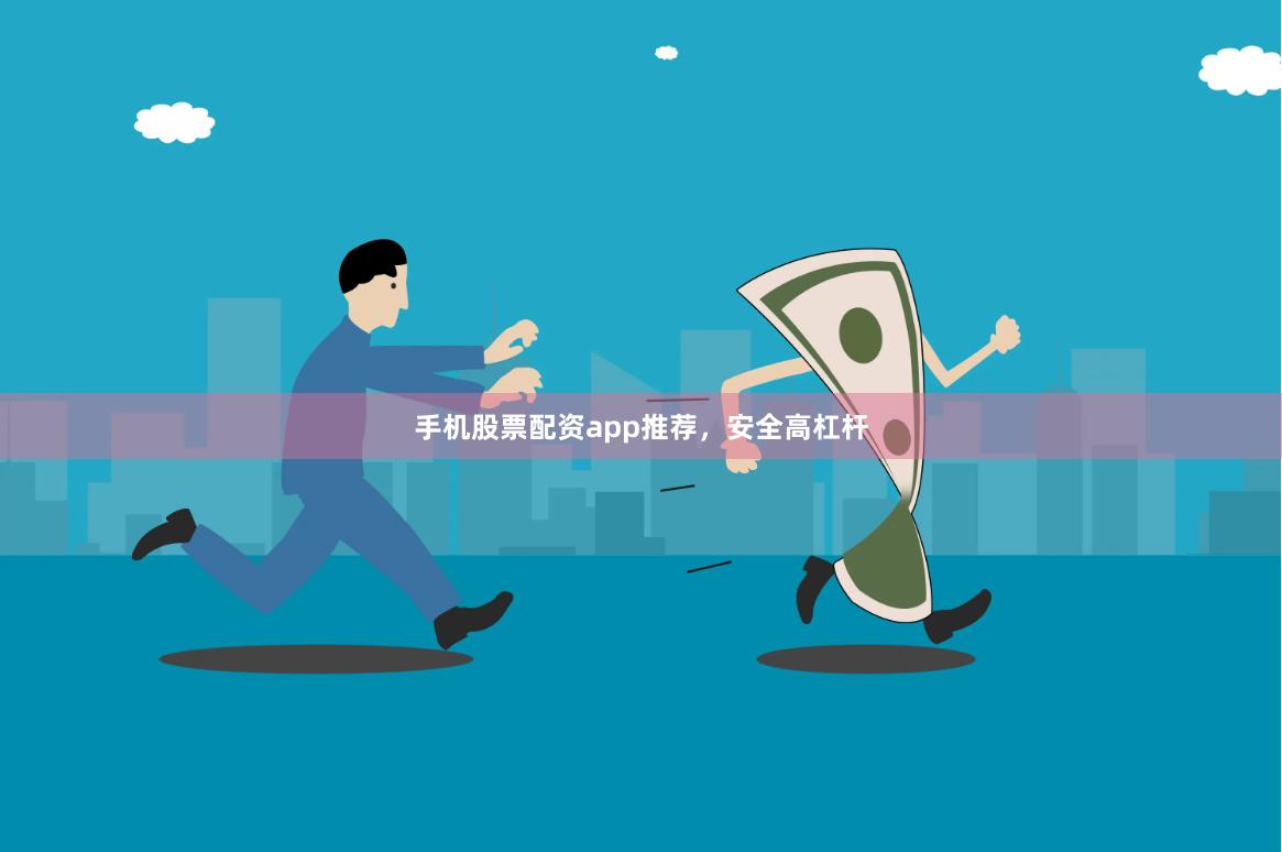 手机股票配资app推荐，安全高杠杆