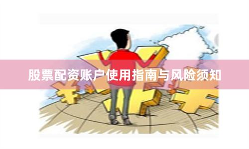 股票配资账户使用指南与风险须知