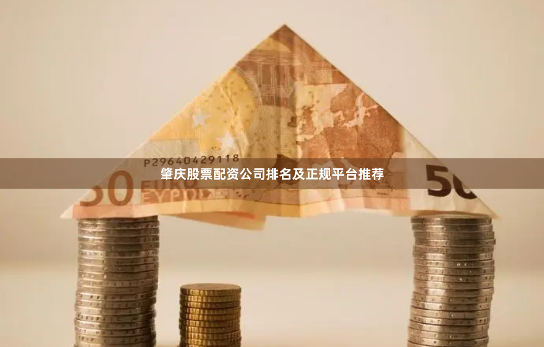 肇庆股票配资公司排名及正规平台推荐